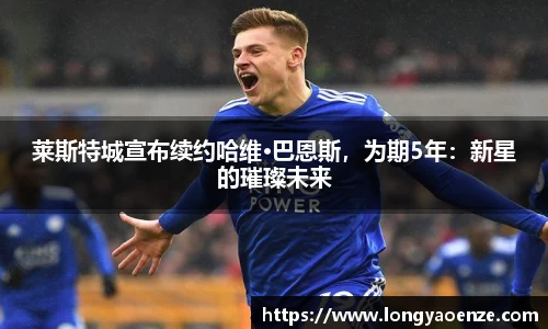 莱斯特城宣布续约哈维·巴恩斯，为期5年：新星的璀璨未来