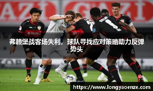 弗赖堡战客场失利，球队寻找应对策略助力反弹势头