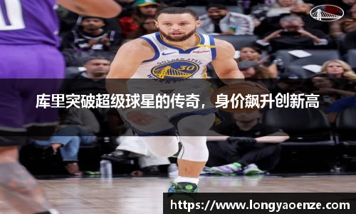 库里突破超级球星的传奇，身价飙升创新高