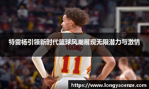 特雷杨引领新时代篮球风潮展现无限潜力与激情