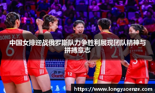 中国女排迎战俄罗斯队力争胜利展现团队精神与拼搏意志