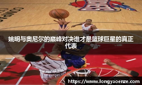 姚明与奥尼尔的巅峰对决谁才是篮球巨星的真正代表