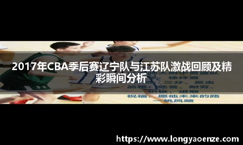2017年CBA季后赛辽宁队与江苏队激战回顾及精彩瞬间分析
