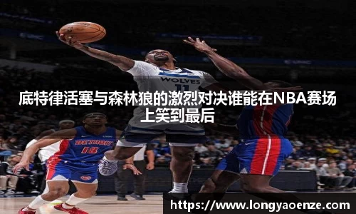 底特律活塞与森林狼的激烈对决谁能在NBA赛场上笑到最后