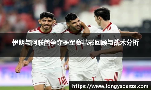伊朗与阿联酋争夺季军赛精彩回顾与战术分析