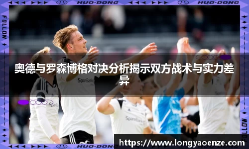 奥德与罗森博格对决分析揭示双方战术与实力差异