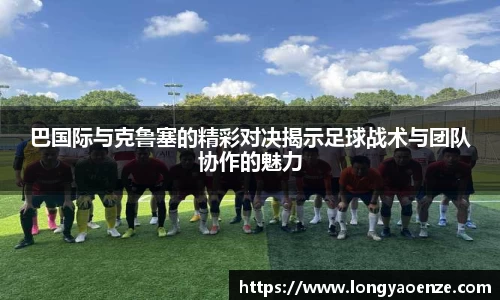 巴国际与克鲁塞的精彩对决揭示足球战术与团队协作的魅力