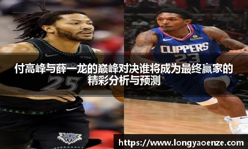 付高峰与薛一龙的巅峰对决谁将成为最终赢家的精彩分析与预测