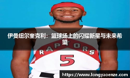伊曼纽尔奎克利：篮球场上的闪耀新星与未来希望