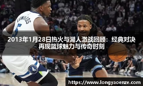 2013年1月28日热火与湖人激战回顾：经典对决再现篮球魅力与传奇时刻