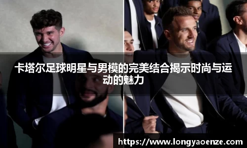 卡塔尔足球明星与男模的完美结合揭示时尚与运动的魅力