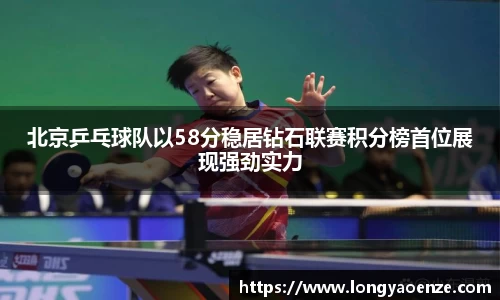 北京乒乓球队以58分稳居钻石联赛积分榜首位展现强劲实力
