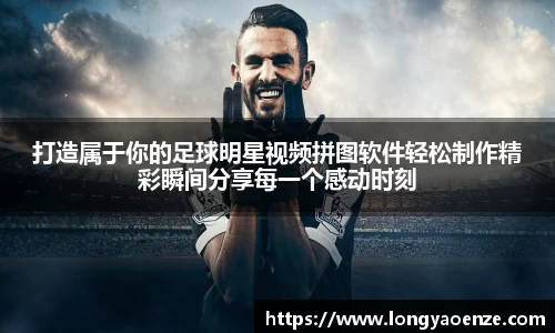 打造属于你的足球明星视频拼图软件轻松制作精彩瞬间分享每一个感动时刻