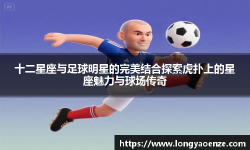 十二星座与足球明星的完美结合探索虎扑上的星座魅力与球场传奇