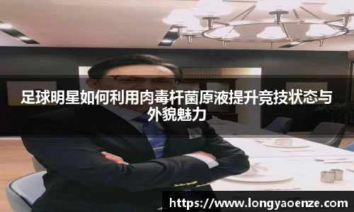 足球明星如何利用肉毒杆菌原液提升竞技状态与外貌魅力