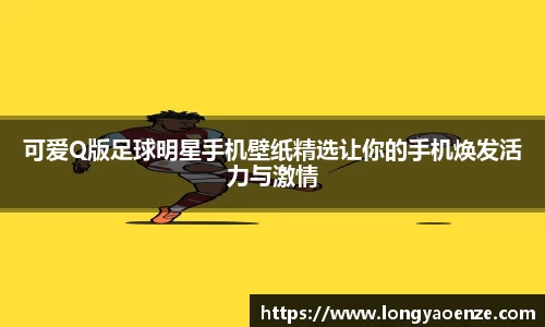 可爱Q版足球明星手机壁纸精选让你的手机焕发活力与激情