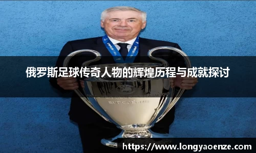 俄罗斯足球传奇人物的辉煌历程与成就探讨